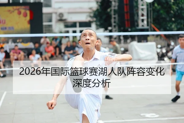 2026年国际篮球赛湖人队阵容变化深度分析