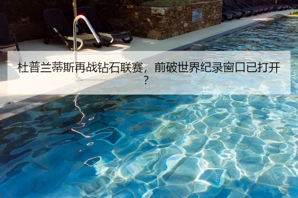 杜普兰蒂斯再战钻石联赛，前破世界纪录窗口已打开？