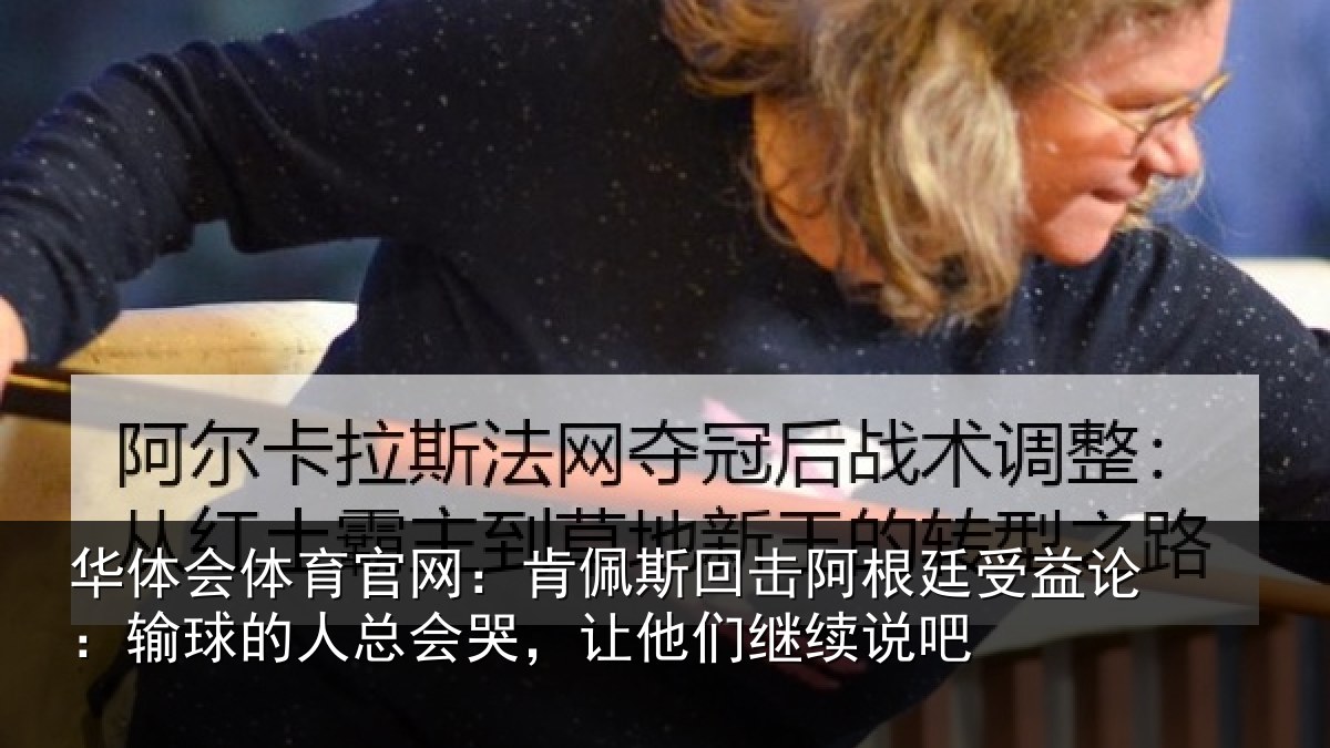 华体会体育官网：肯佩斯回击阿根廷受益论：输球的人总会哭，让他们继续说吧