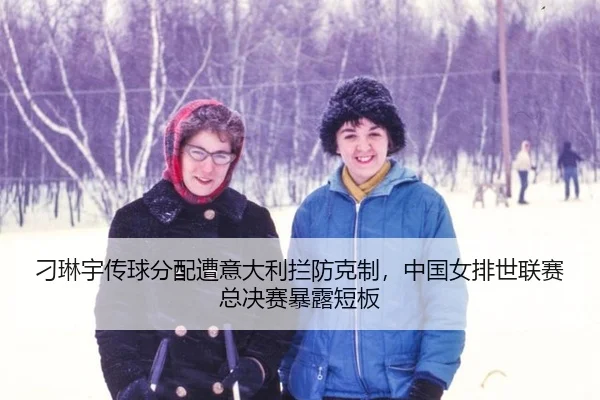 刁琳宇传球分配遭意大利拦防克制，中国女排世联赛总决赛暴露短板