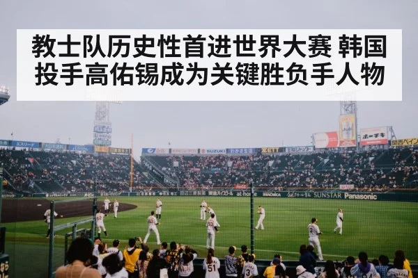 教士队历史性首进世界大赛 韩国投手高佑锡成为关键胜负手人物